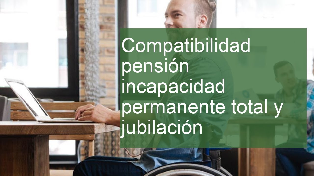 compatibilidad pension incapacidad permanente total y jubilacion